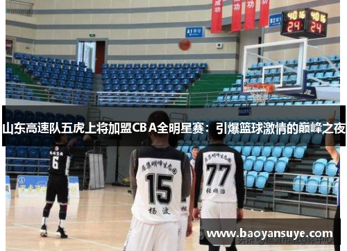 山东高速队五虎上将加盟CBA全明星赛：引爆篮球激情的巅峰之夜